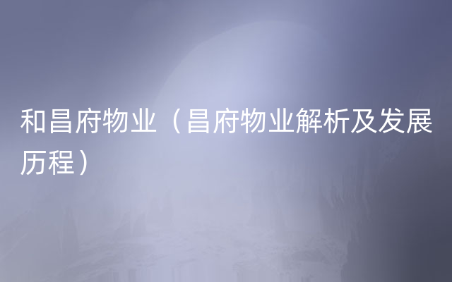 和昌府物业（昌府物业解析及发展历程）