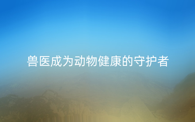 兽医成为动物健康的守护者