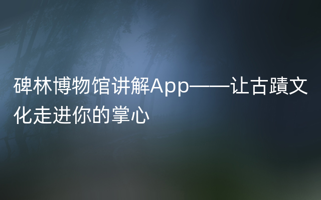 碑林博物馆讲解App——让古蹟文化走进你的掌心