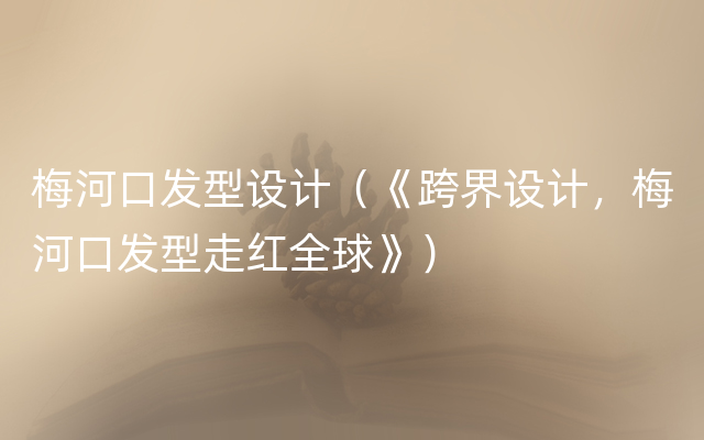梅河口发型设计（《跨界设计，梅河口发型走红全球