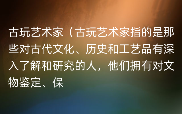 古玩艺术家（古玩艺术家指的是那些对古代文化、历史和工艺品有深入了解和研究的人，他