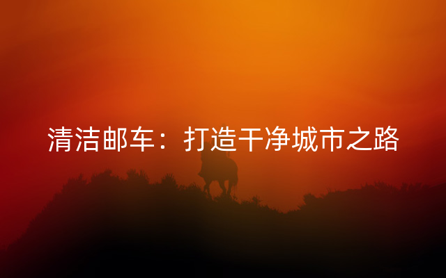 清洁邮车：打造干净城市之路