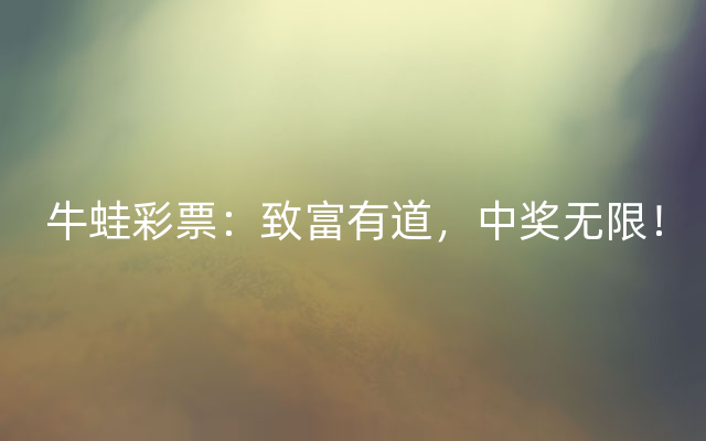 牛蛙彩票：致富有道，中奖无限！