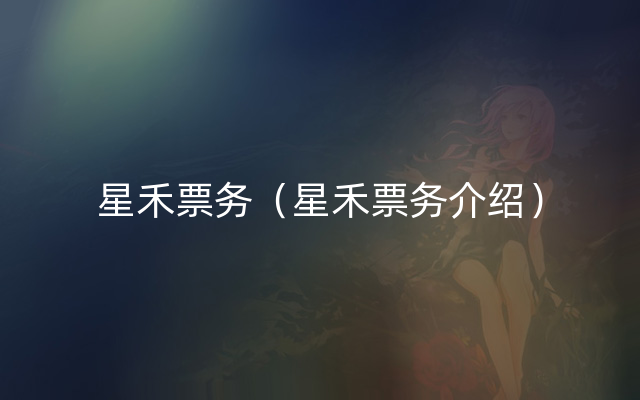 星禾票务（星禾票务介绍）