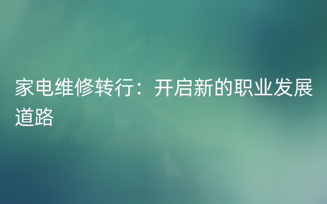 家电维修转行：开启新的职业发展道路