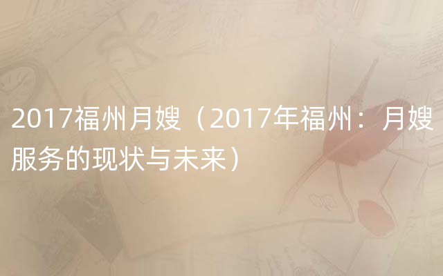 2017福州月嫂（2017年福州：月嫂服务的现状与未来）