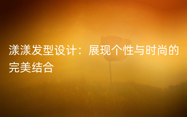 漾漾发型设计：展现个性与时尚的完美结合
