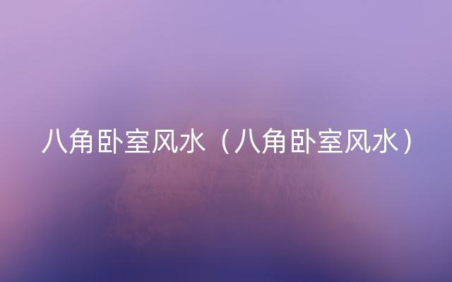 八角卧室风水（八角卧室风水）