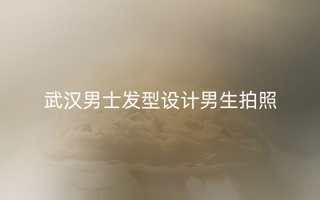 武汉男士发型设计男生拍照