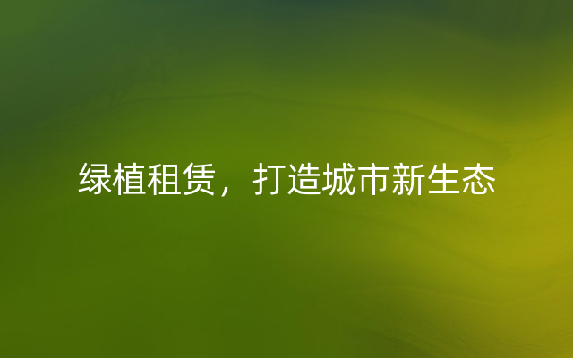 绿植租赁，打造城市新生态