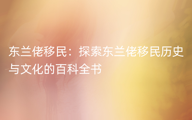 东兰佬移民：探索东兰佬移民历史与文化的百科全书