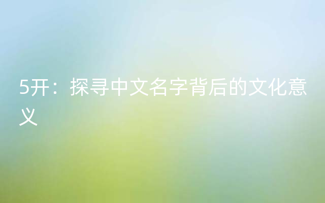 5开：探寻中文名字背后的文化意义