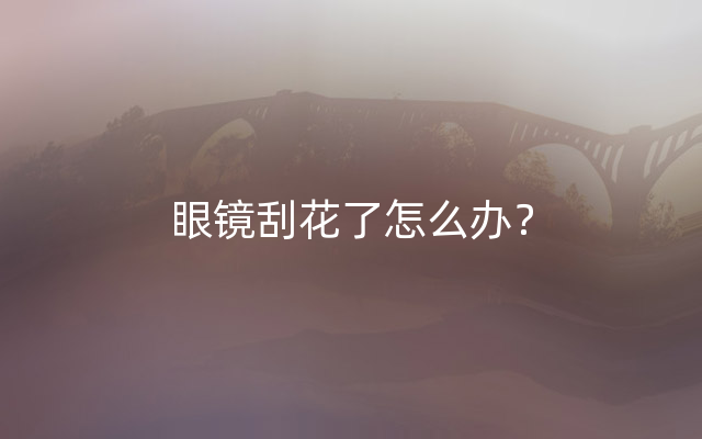 眼镜刮花了怎么办？