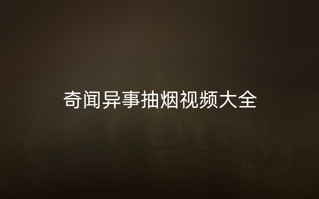 奇闻异事抽烟视频大全