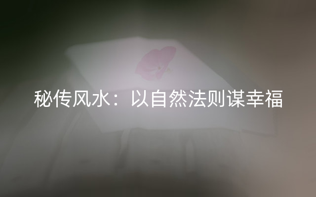 秘传风水：以自然法则谋幸福