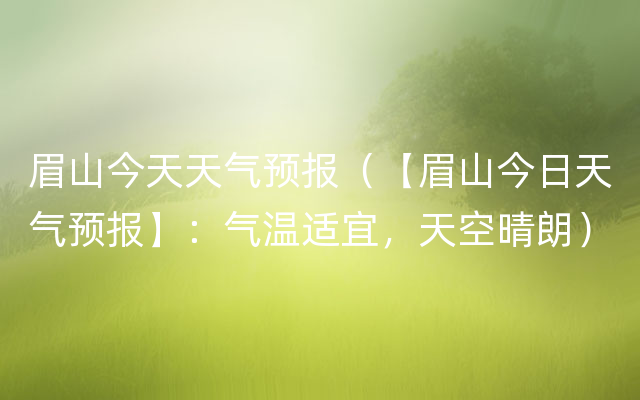 眉山今天天气预报（【眉山今日天气预报】：气温适宜，天空晴朗）