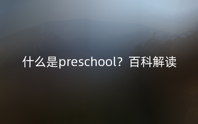 什么是preschool？百科解读