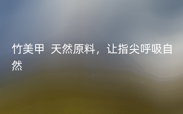 竹美甲  天然原料，让指尖呼吸自然