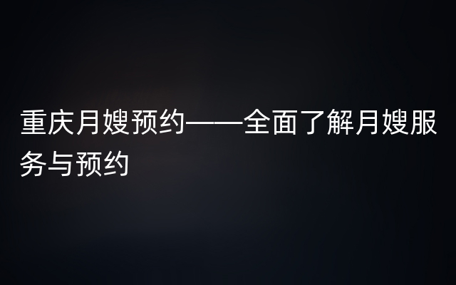 重庆月嫂预约——全面了解月嫂服务与预约