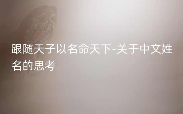 跟随天子以名命天下-关于中文姓名的思考
