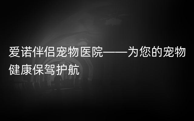 爱诺伴侣宠物医院——为您的宠物健康保驾护航