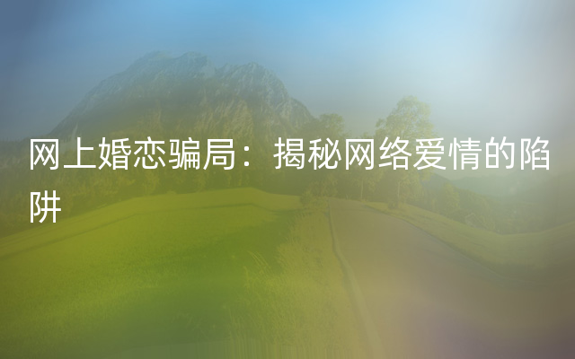 网上婚恋骗局：揭秘网络爱情的陷阱