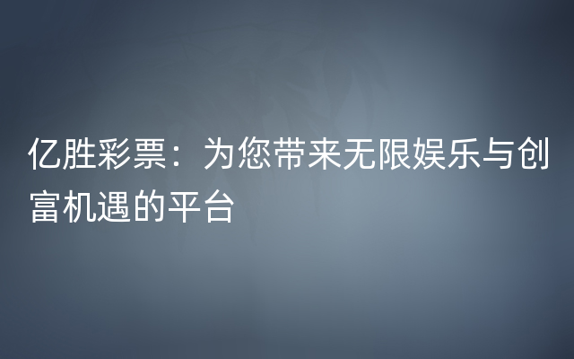 亿胜彩票：为您带来无限娱乐与创富机遇的平台