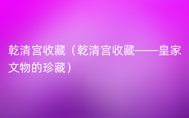 乾清宫收藏（乾清宫收藏——皇家文物的珍藏）