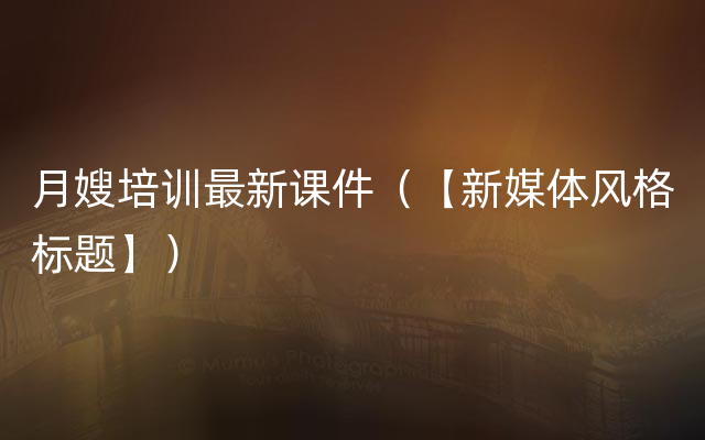 月嫂培训最新课件（【新媒体风格标题】）