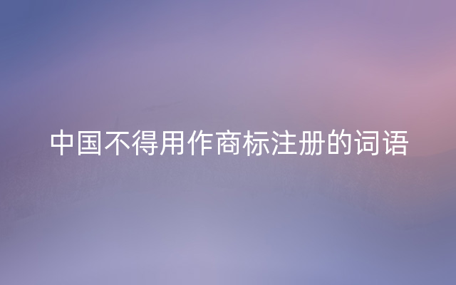 中国不得用作商标注册的词语
