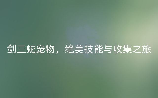 剑三蛇宠物，绝美技能与收集之旅