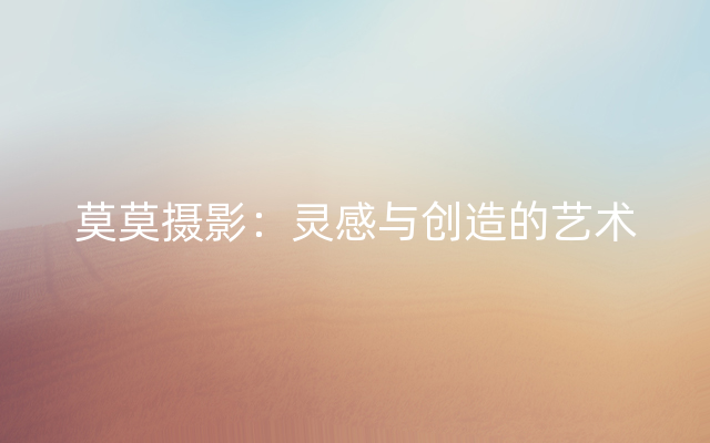 莫莫摄影：灵感与创造的艺术