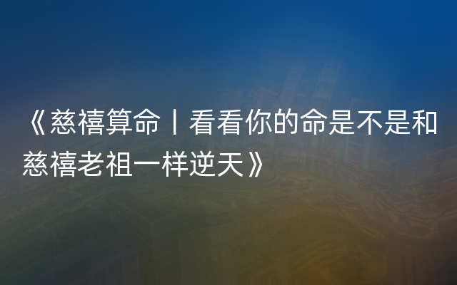 《慈禧算命丨看看你的命是不是和慈禧老祖一样逆天
