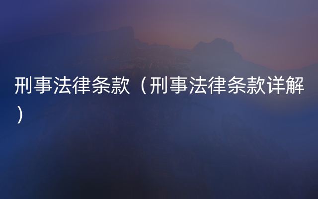刑事法律条款（刑事法律条款详解）