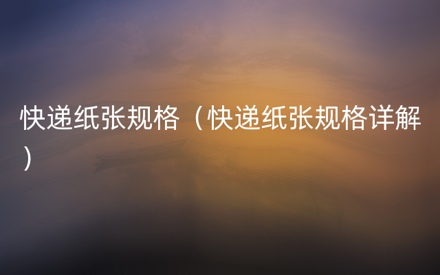 快递纸张规格（快递纸张规格详解）