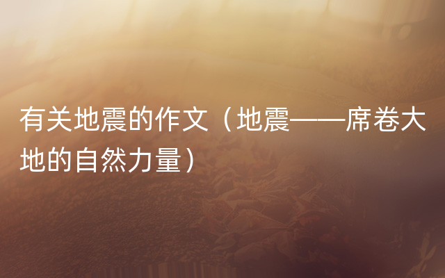 有关地震的作文（地震——席卷大地的自然力量）