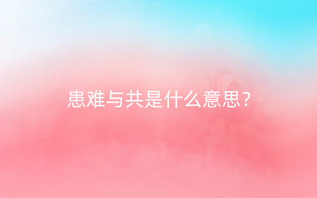 患难与共是什么意思？