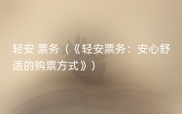 轻安 票务（《轻安票务：安心舒适的购票方式》）
