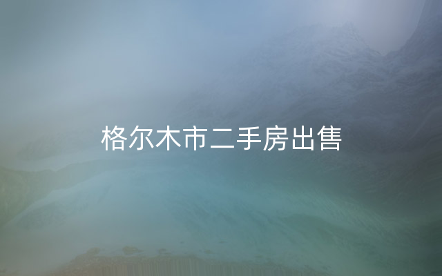 格尔木市二手房出售