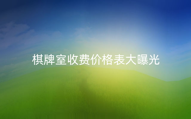 棋牌室收费价格表大曝光