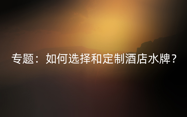 专题：如何选择和定制酒店水牌？