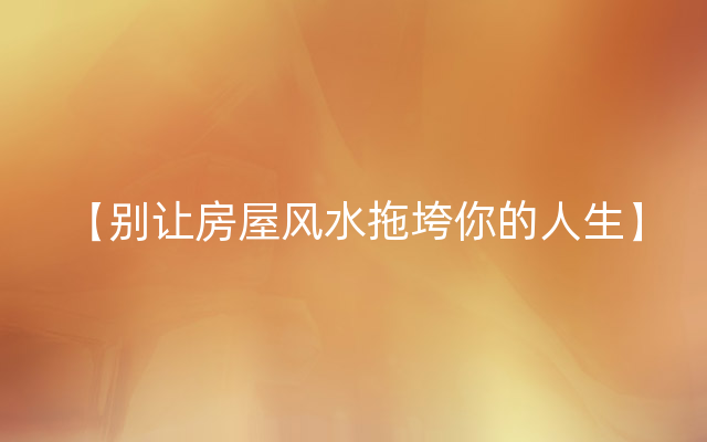 【别让房屋风水拖垮你的人生】
