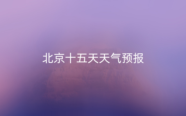 北京十五天天气预报