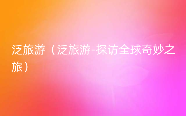 泛旅游（泛旅游-探访全球奇妙之旅）