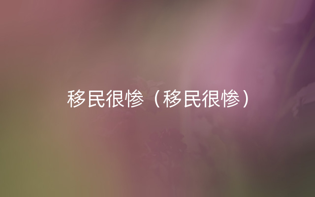 移民很惨（移民很惨）