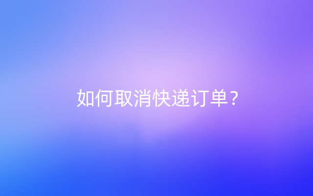 如何取消快递订单？