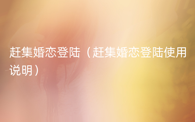 赶集婚恋登陆（赶集婚恋登陆使用说明）