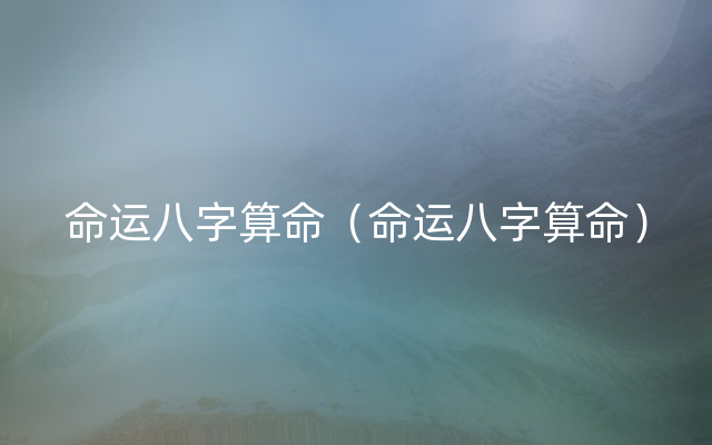命运八字算命（命运八字算命）