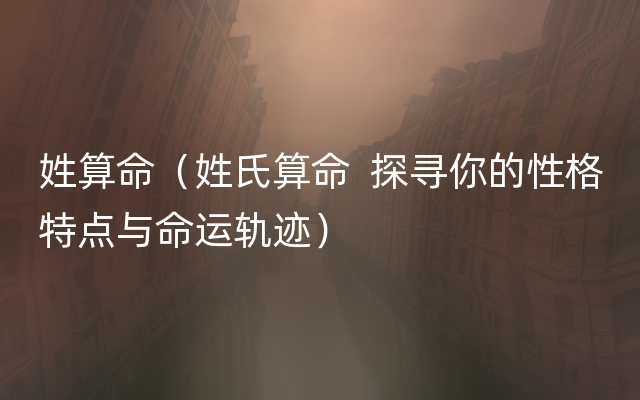 姓算命（姓氏算命  探寻你的性格特点与命运轨迹）