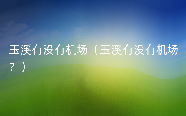 玉溪有没有机场（玉溪有没有机场？）